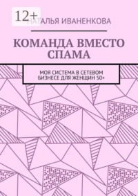 Команда вместо спама. Моя система в сетевом бизнесе для женщин 50+