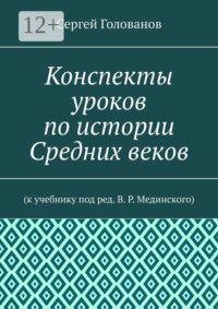 Конспекты уроков по истории Средних веков. К учебнику под ред. В. Р. Мединского