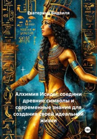 Алхимия Исиды: соедини древние символы и современные знания для создания своей идеальной жизни