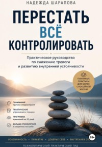 Перестать всё контролировать. Практическое руководство по снижению тревоги и развитию внутренней устойчивости