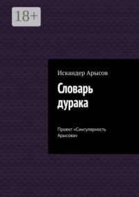 Словарь дурака. Проект «Сингулярность Арысова»