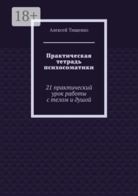 Практическая тетрадь психосоматики. 21 практический урок работы с телом и душой