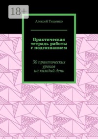 Практическая тетрадь работы с подсознанием. 30 практических уроков на каждый день