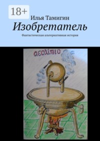 Изобретатель. Фантастическая альтернативная история