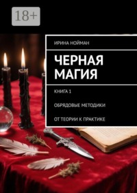 Черная магия. Книга 1. Обрядовые методики. От теории к практике