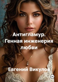 Антигламур. Генная инженерия любви