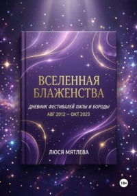 «Вселенная Блаженства. Дневник фестивалей Папы и Бороды (авг. 2012 – окт. 2023)»