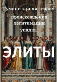 Элиты. Гуманитарная теория происхождения, легитимации и упадка