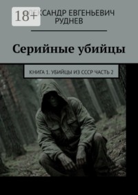 Серийные убийцы. Книга 1. Убийцы из СССР Часть 2