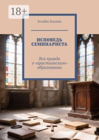 Исповедь семинариста. Вся правда о «христианском» образовании