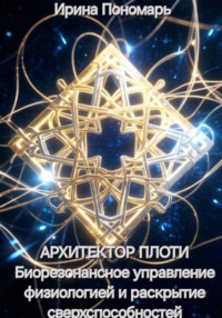 АРХИТЕКТОР ПЛОТИ. Биорезонансное управление физиологией и раскрытие сверхспособностей