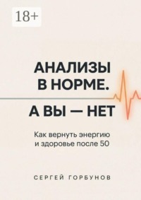 Анализы в норме. А вы — нет. Как вернуть энергию и здоровье после 50