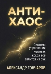 Анти-хаос: Система управления жизнью, когда всё валится из рук