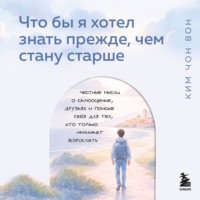 Что бы я хотел знать прежде, чем стану старше. Честные мысли о самооценке, друзьях и поиске себя для тех, кто только начинает взрослеть
