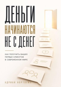 Деньги начинаются не с денег. Как получить ваших первых клиентов в современном мире