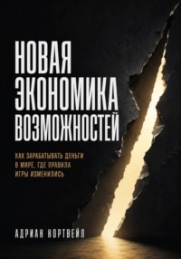 Новая экономика возможностей. Как зарабатывать деньги в мире, где правила игры изменились