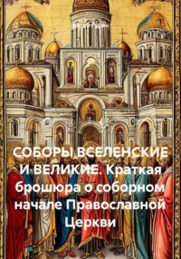 СОБОРЫ ВСЕЛЕНСКИЕ И ВЕЛИКИЕ. Краткая брошюра о соборном начале Православной Церкви