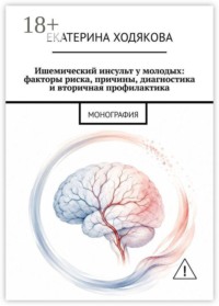 Ишемический инсульт у молодых: факторы риска, причины, диагностика и вторичная профилактика. Монография