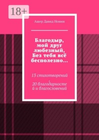 Благодыр, мой друг любезный, Без тебя всё бесполезно… 13 стихотворений, 20 благодарностей и благословений