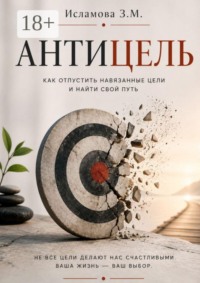 Антицель. Как отпустить навязанные цели и найти свой путь