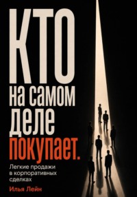 Кто на самом деле покупает. Легкие продажи в корпоративных сделках