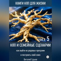 НЛП и семейные сценарии: как выйти из родовых программ и построить свой союз. Книга 5