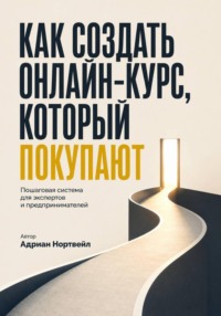 Как создать онлайн-курс, который покупаютю. Пошаговая система для экспертов и предпринимателей