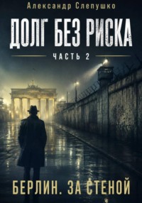 Долг без риска    Часть 2. Берлин. За стеной