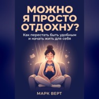 Можно я просто отдохну? Как перестать быть удобным и начать жить для себя