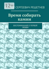 Время собирать камни. Воспоминания о первой любви