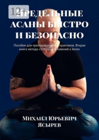 Предельные асаны быстро и безопасно. Пособие для преподавателей и практиков. Вторая книга метода «108 прикосновений к йоге»