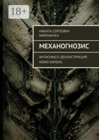 Механогнозис. Антисмысл: деконструкция Homo sapiens.