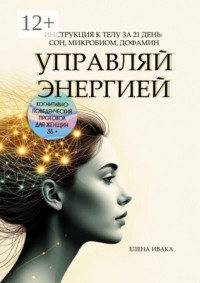 Управляй энергией. Инструкция к телу за 21 день: сон, микробиом, дофамин. Когнитивно-поведенческий протокол для женщин 35+