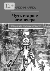 Чуть старше чем вчера. Двенадцать трудных вопросов