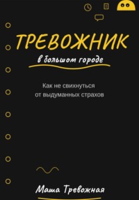 Тревожник в большом городе. Как не свихнуться от выдуманных страхов