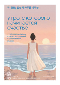 Утро, с которого начинается счастье. Утренние ритуалы для продуктивной и осознанной жизни