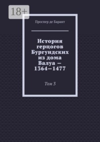 История герцогов Бургундских из дома Валуа — 1364—1477. Том 3