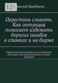 Перестань сливать. Как интуиция помогает избежать дорогих ошибок в ставках и на бирже. Практическое руководство по развитию интуиции для принятия более точных решений