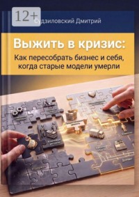 Выжить в кризис. Как пересобрать бизнес и себя, когда старые модели умерли