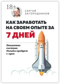 Как заработать на своем опыте за 7 дней. Пошаговая система. Онлайн-продукт с нуля
