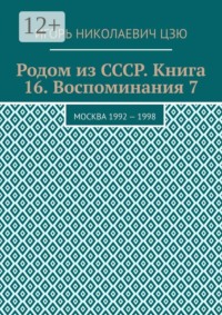 Родом из СССР. Книга 16. Воспоминания 7. Москва 1992 — 1998