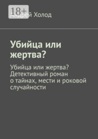 Убийца или жертва? Убийца или жертва? Детективный роман о тайнах, мести и роковой случайности