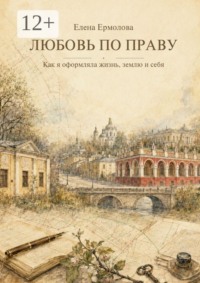Любовь по праву. Как я оформляла жизнь, землю и себя
