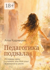 Педагогика подвала. Исповедь мамы и учителя, или Мой опыт выживания в школе