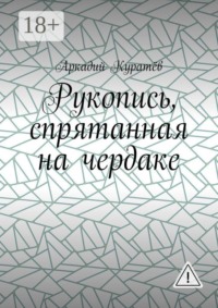Рукопись, спрятанная на чердаке. Хроника на историческом фоне с элементами фентези, детектива и эротики