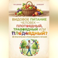 Видовое питание: Человек – плотоядный, травоядный или плодоядный 30 уроков видового питания