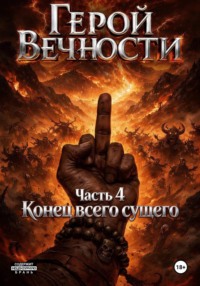 Герой Вечности. Часть 4. Конец всего сущего