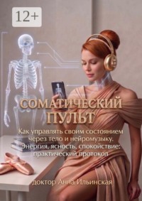 Соматический пульт. Как управлять своим состоянием через тело и нейромузыку. Энергия, ясность, спокойствие: практический протокол