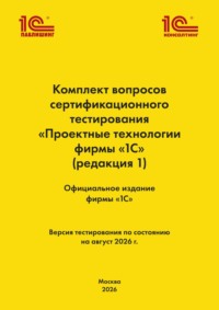Комплект вопросов сертификационного тестирования «Проектные технологии фирмы „1С“». (+ epub). Версия экзамена – август 2026 г.