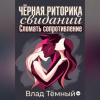 Чёрная риторика свиданий. Сломать сопротивление